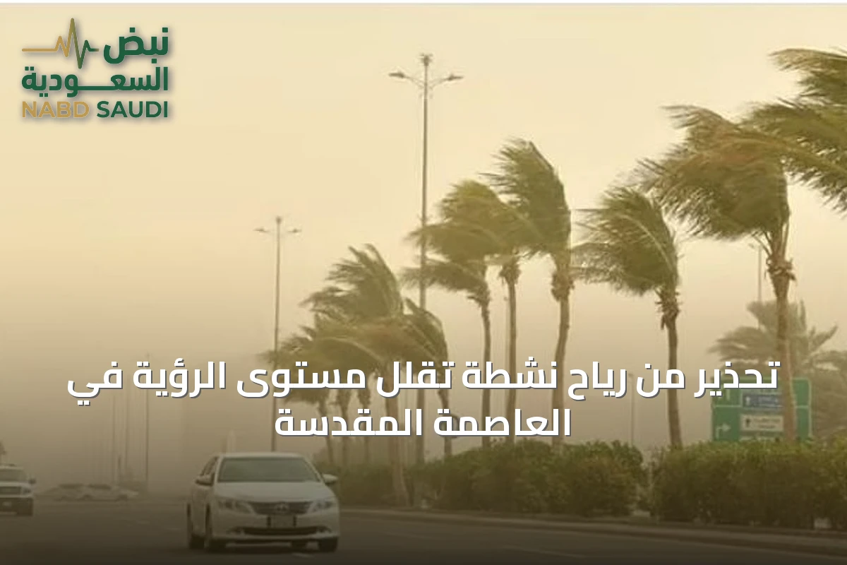 تحذير من رياح نشطة تقلل مستوى الرؤية في العاصمة المقدسة