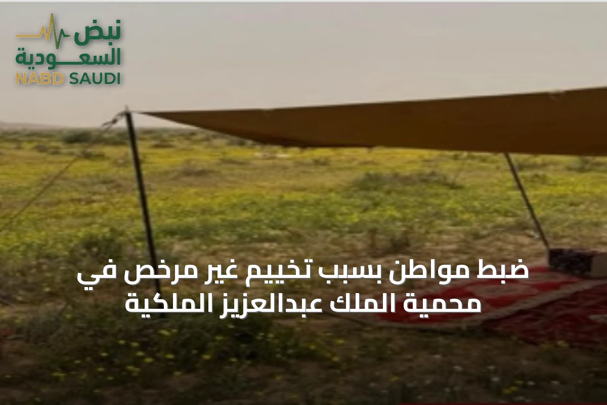 ضبط مواطن بسبب تخييم غير مرخص في محمية الملك عبدالعزيز الملكية