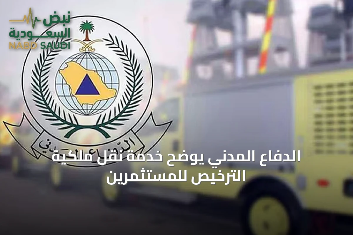 الدفاع المدني يوضح خدمة نقل ملكية الترخيص للمستثمرين