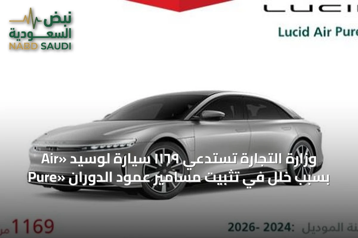 وزارة التجارة تستدعي ١١٦٩ سيارة لوسيد «Air Pure» بسبب خلل في تثبيت مسامير عمود الدوران