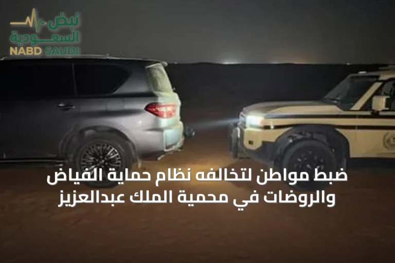 ضبط مواطن لتخالفه نظام حماية الفياض والروضات في محمية الملك عبدالعزيز