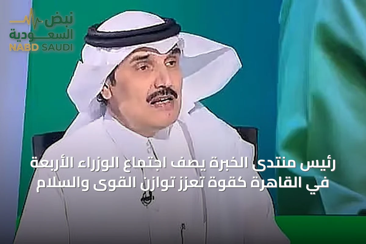 رئيس منتدى الخبرة يصف اجتماع الوزراء الأربعة في القاهرة كقوة تعزز توازن القوى والسلام