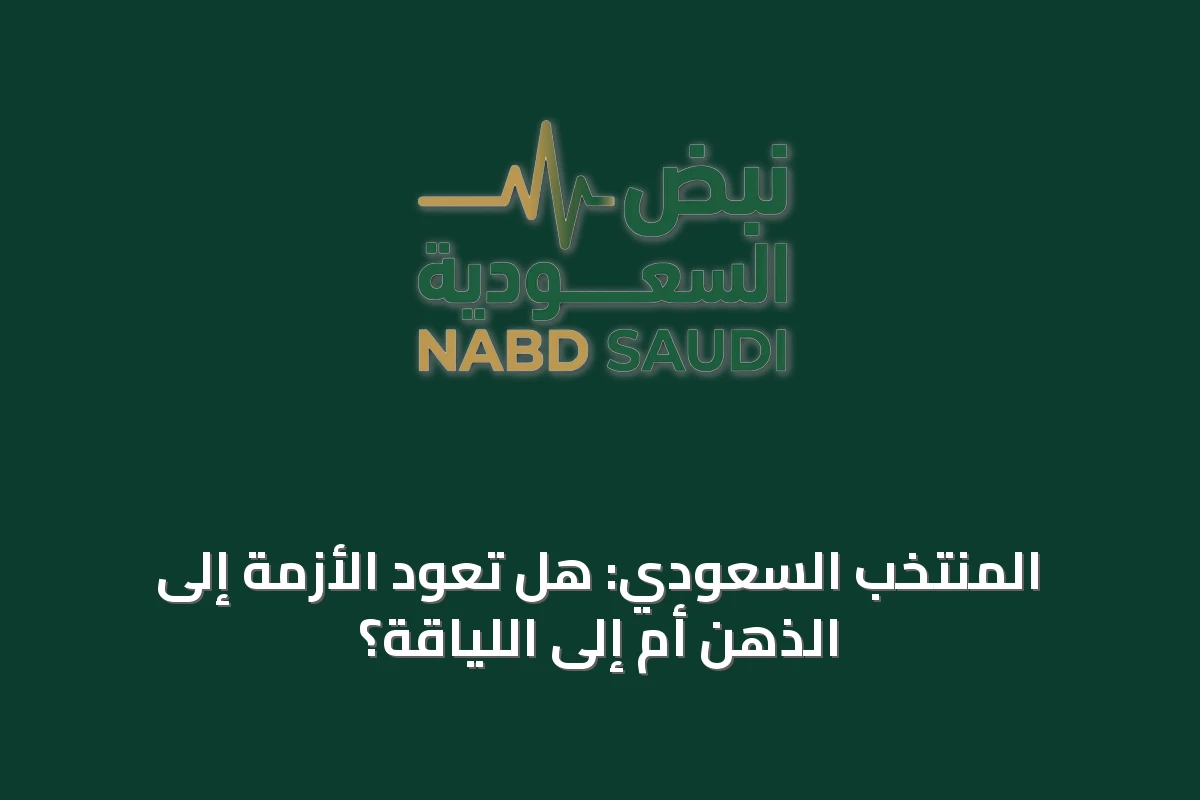 المنتخب السعودي: هل تعود الأزمة إلى الذهن أم إلى اللياقة؟