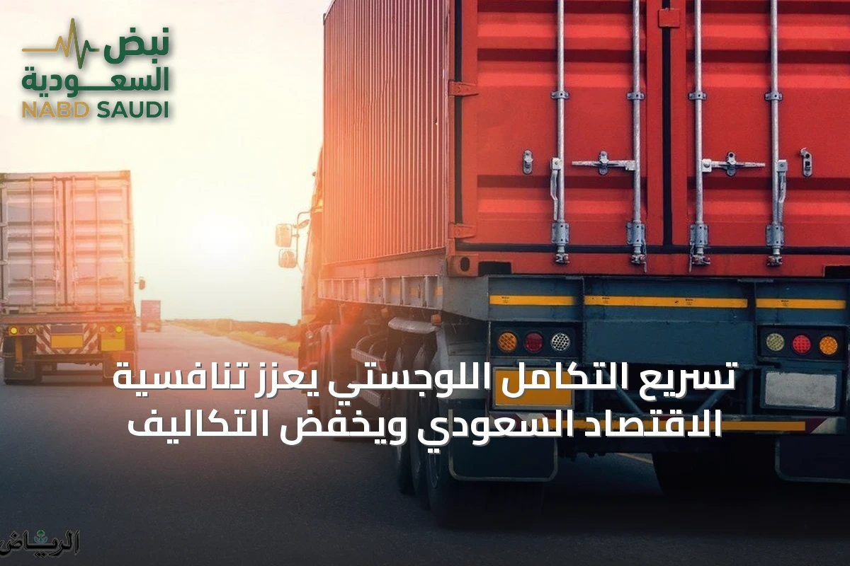 تسريع التكامل اللوجستي يعزز تنافسية الاقتصاد السعودي ويخفض التكاليف