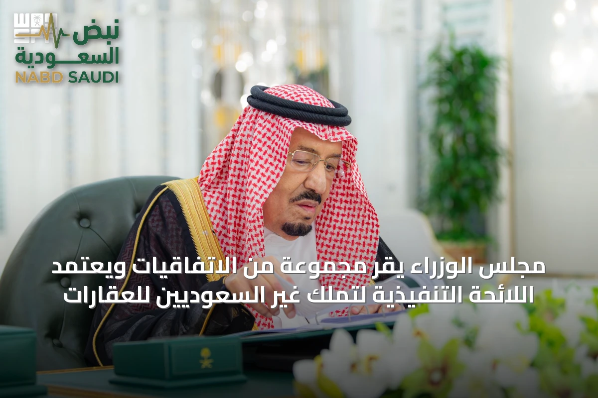 مجلس الوزراء يقر مجموعة من الاتفاقيات ويعتمد اللائحة التنفيذية لتملك غير السعوديين للعقارات