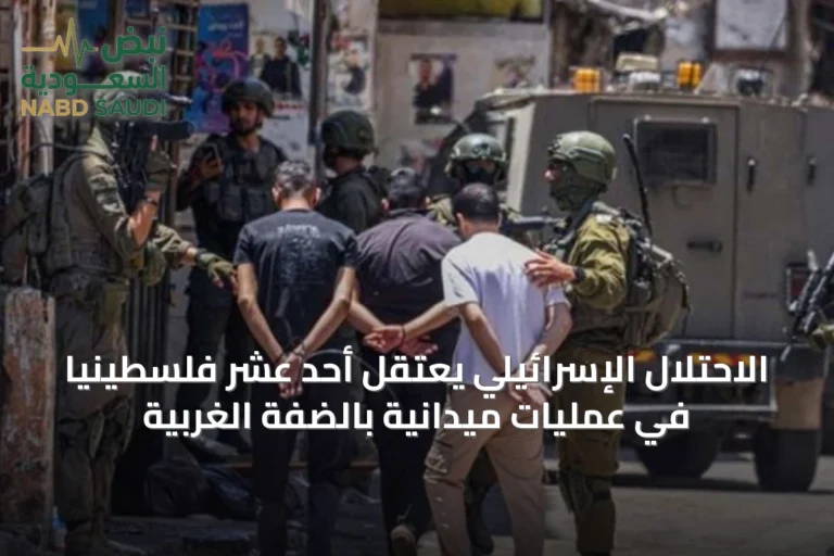 الاحتلال الإسرائيلي يعتقل أحد عشر فلسطينيًا في عمليات ميدانية بالضفة الغربية