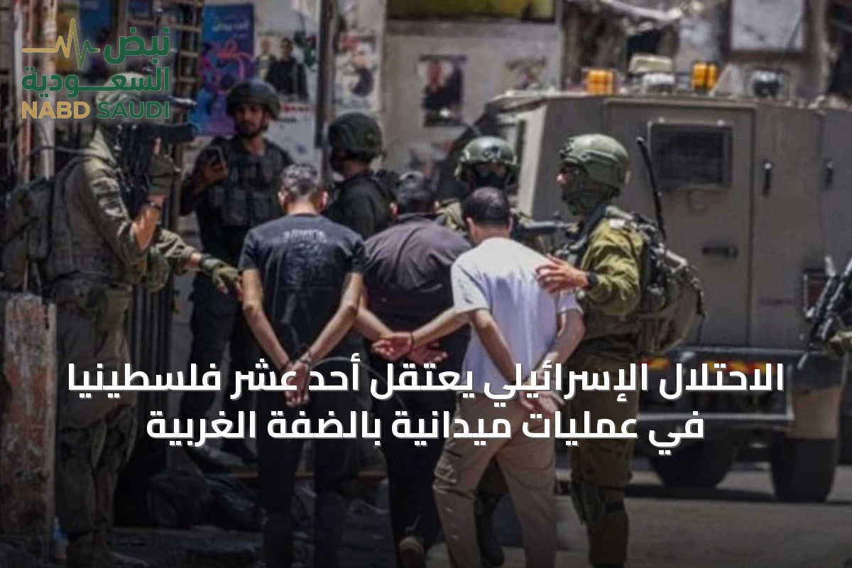 الاحتلال الإسرائيلي يعتقل أحد عشر فلسطينيًا في عمليات ميدانية بالضفة الغربية
