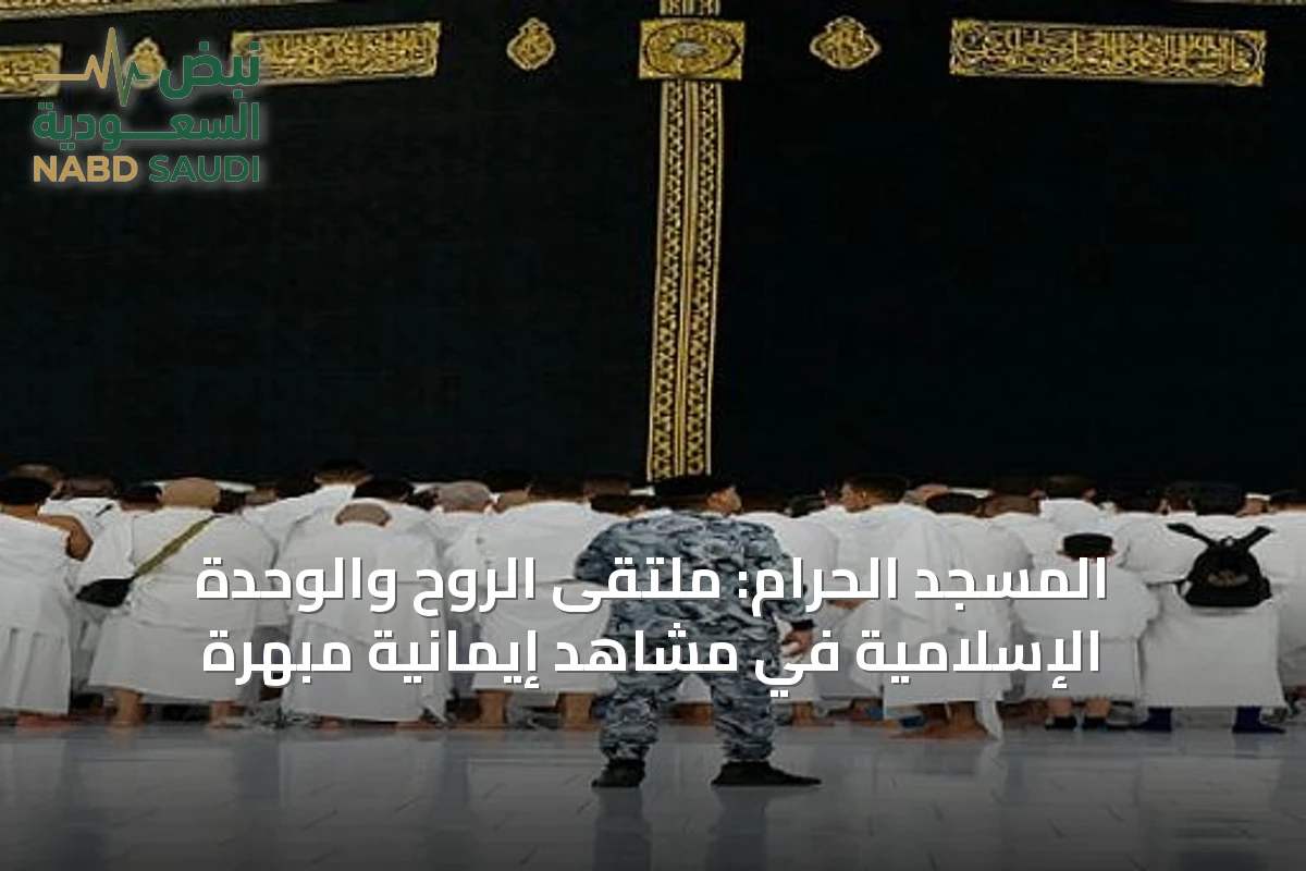 المسجد الحرام: ملتقى الروح والوحدة الإسلامية في مشاهد إيمانية مبهرة
