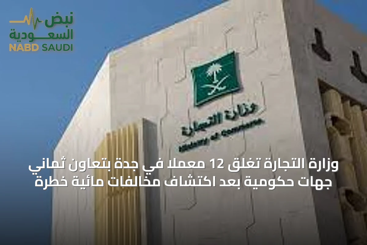 وزارة التجارة تغلق 12 معملًا في جدة بتعاون ثماني جهات حكومية بعد اكتشاف مخالفات مائية خطرة