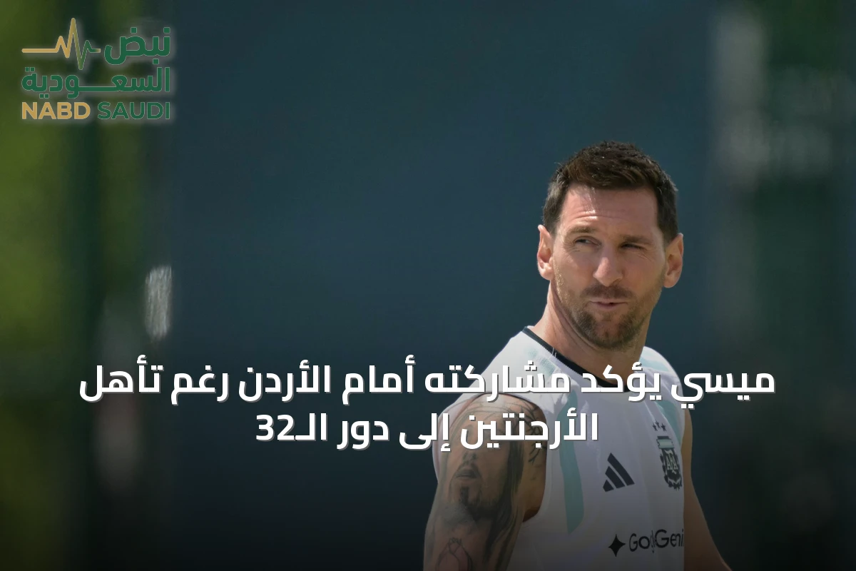 ميسي يؤكد مشاركته أمام الأردن رغم تأهل الأرجنتين إلى دور الـ32
