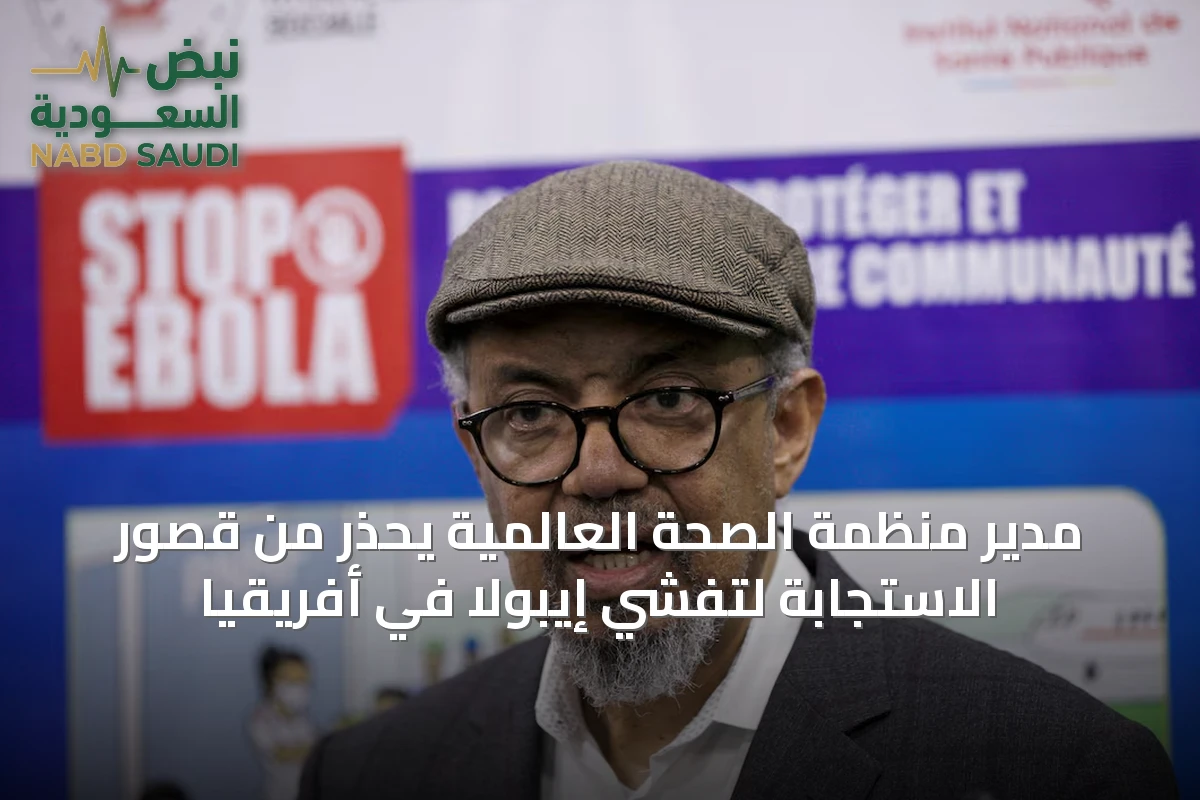 مدير منظمة الصحة العالمية يحذر من قصور الاستجابة لتفشي إيبولا في أفريقيا