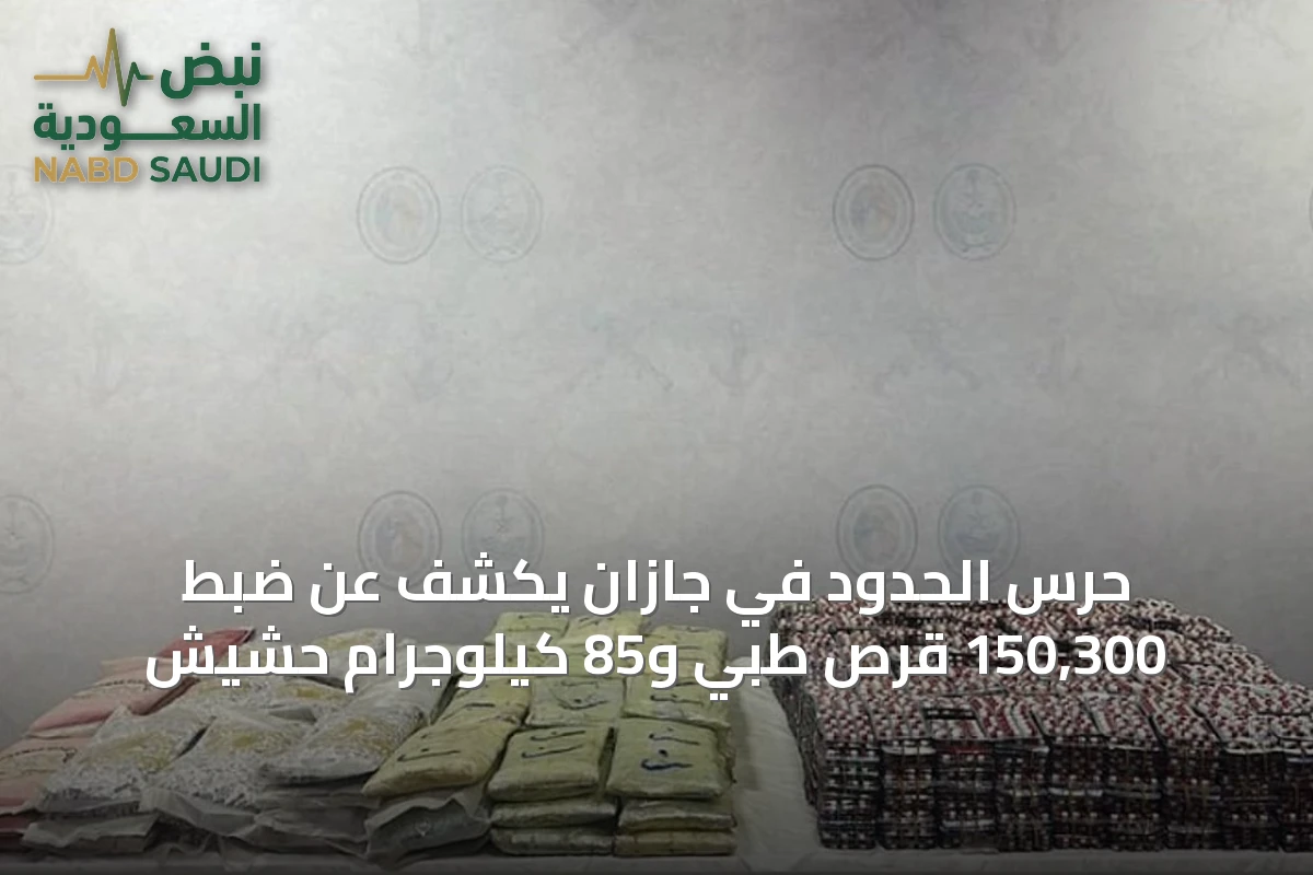 حرس الحدود في جازان يكشف عن ضبط 150,300 قرص طبي و85 كيلوجرام حشيش