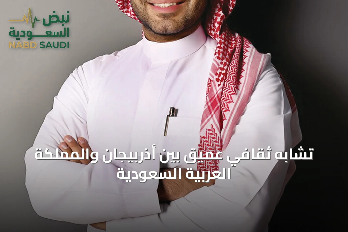 تشابه ثقافي عميق بين أذربيجان والمملكة العربية السعودية