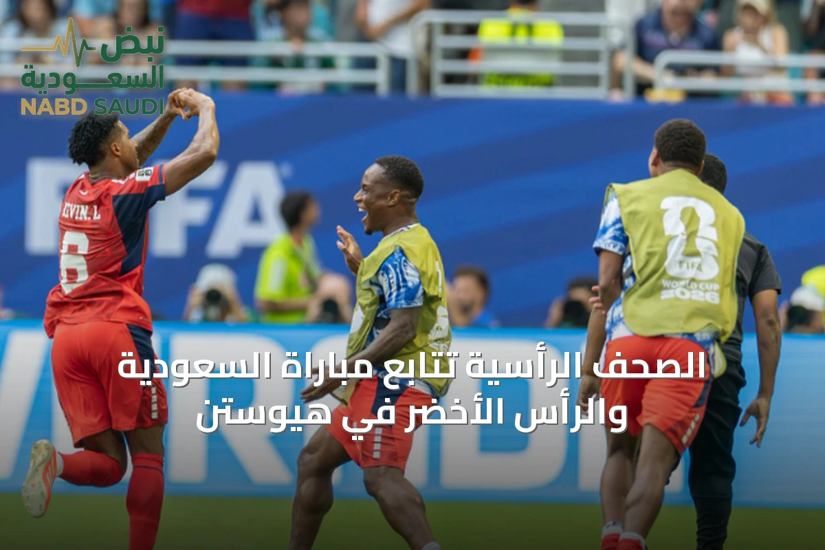 الصحف الرأسية تتابع مباراة السعودية والرأس الأخضر في هيوستن