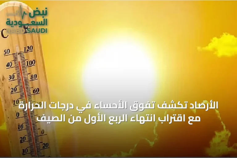 الأرصاد تكشف تفوق الأحساء في درجات الحرارة مع اقتراب انتهاء الربع الأول من الصيف