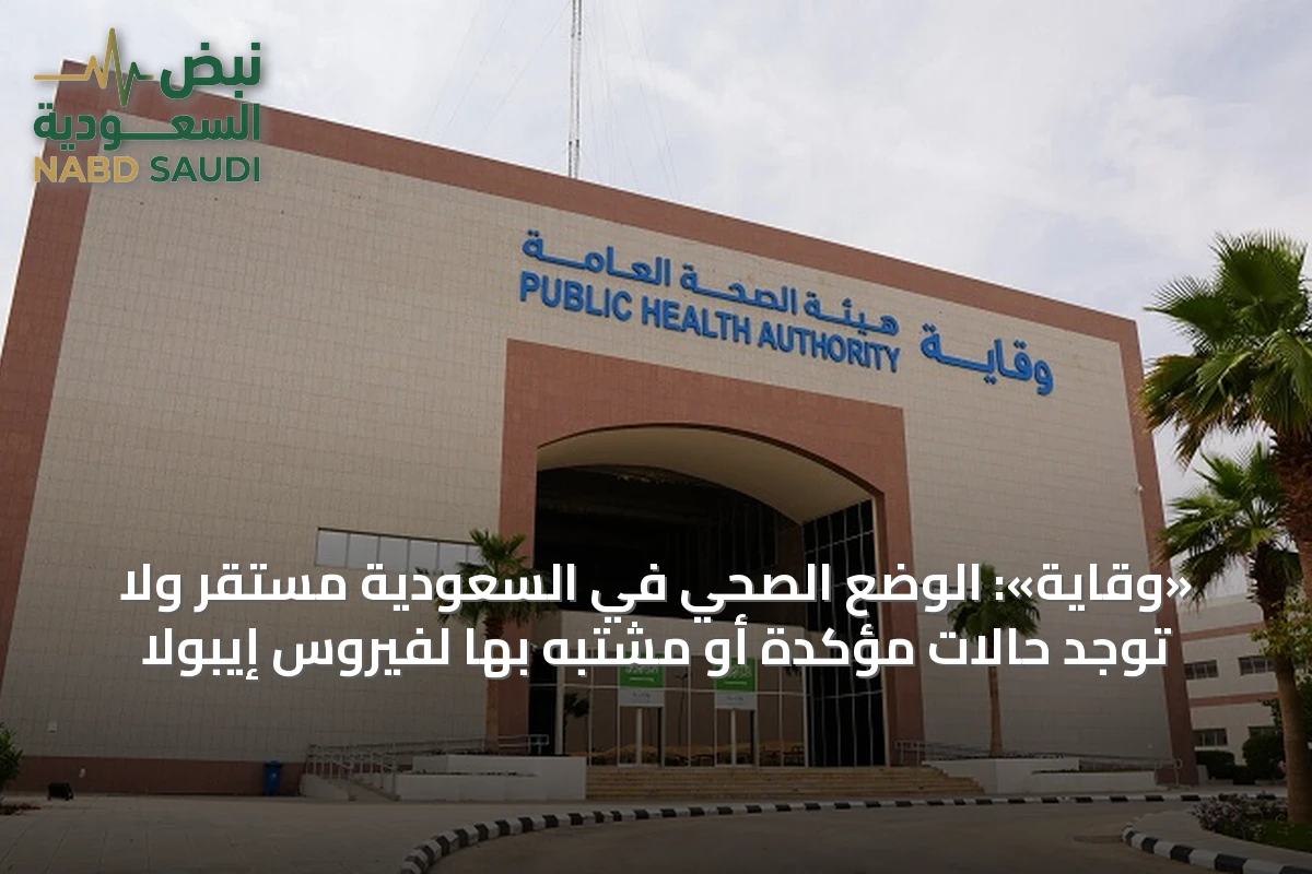 «وقاية»: الوضع الصحي في السعودية مستقر ولا توجد حالات مؤكدة أو مشتبه بها لفيروس إيبولا