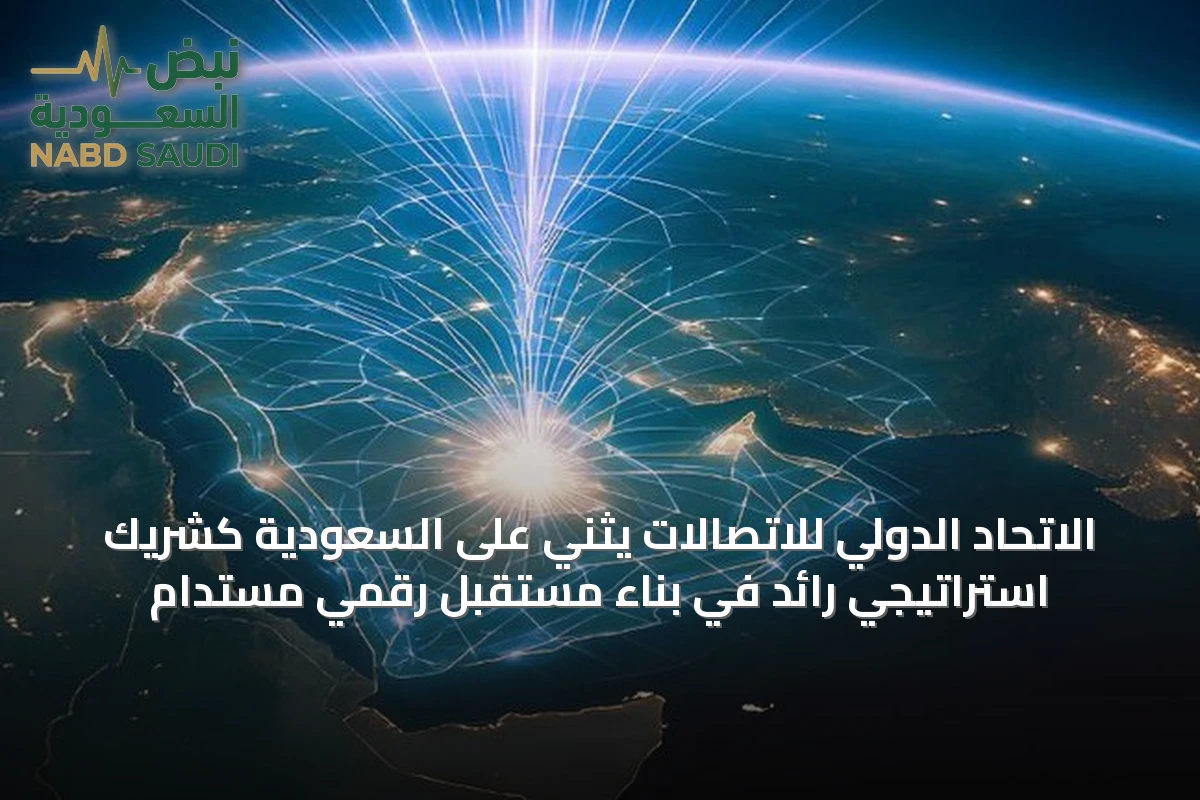 الاتحاد الدولي للاتصالات يثني على السعودية كشريك استراتيجي رائد في بناء مستقبل رقمي مستدام
