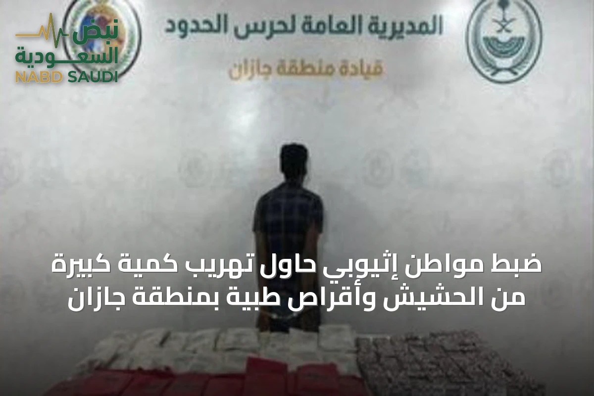 ضبط مواطن إثيوبي حاول تهريب كمية كبيرة من الحشيش وأقراص طبية بمنطقة جازان