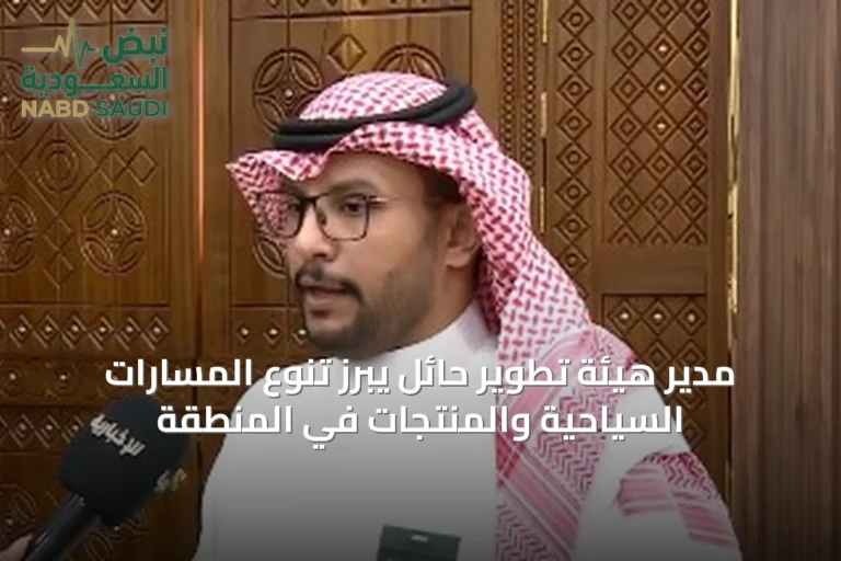 مدير هيئة تطوير حائل يبرز تنوع المسارات السياحية والمنتجات في المنطقة