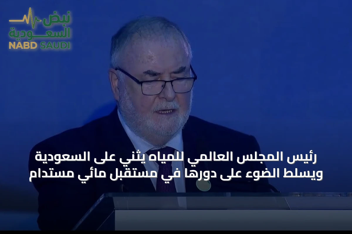 رئيس المجلس العالمي للمياه يثني على السعودية ويسلط الضوء على دورها في مستقبل مائي مستدام