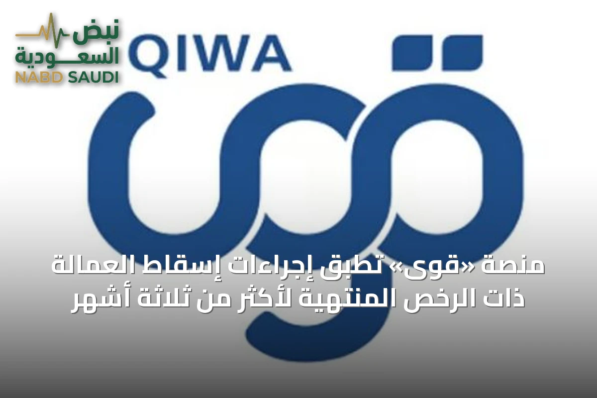 منصة «قوى» تطبق إجراءات إسقاط العمالة ذات الرخص المنتهية لأكثر من ثلاثة أشهر