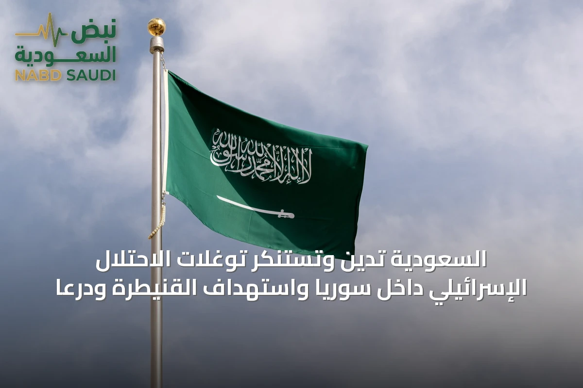 السعودية تدين وتستنكر توغلات الاحتلال الإسرائيلي داخل سوريا واستهداف القنيطرة ودرعا