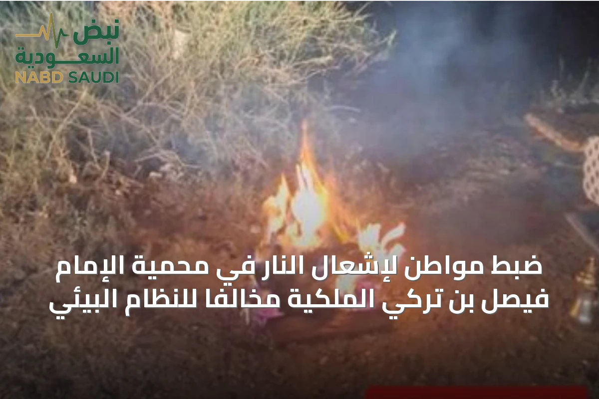 ضبط مواطن لإشعال النار في محمية الإمام فيصل بن تركي الملكية مخالفاً للنظام البيئي