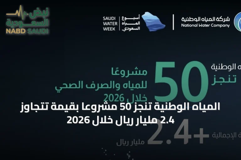 المياه الوطنية تنجز 50 مشروعًا بقيمة تتجاوز 2.4 مليار ريال خلال 2026