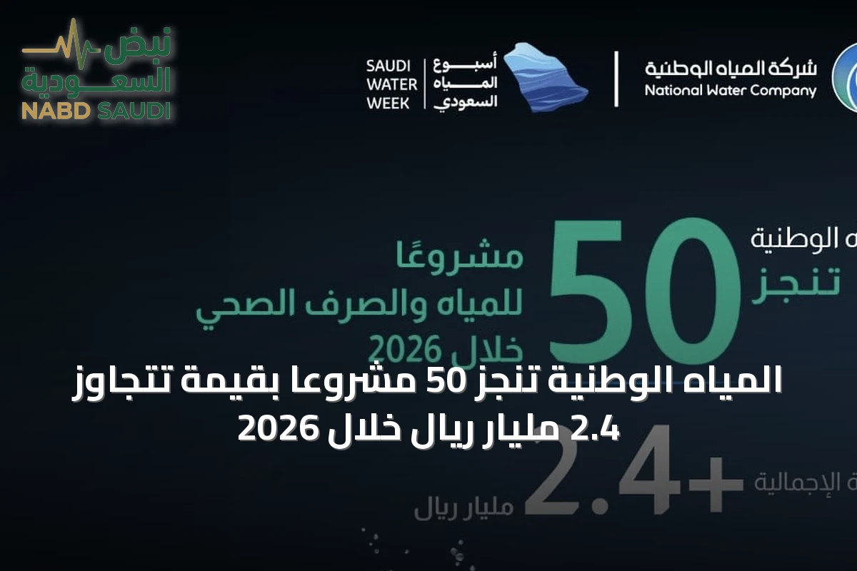 المياه الوطنية تنجز 50 مشروعًا بقيمة تتجاوز 2.4 مليار ريال خلال 2026