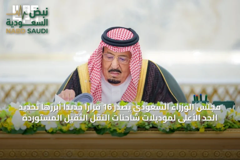 مجلس الوزراء السعودي يصدر 16 قرارًا جديدًا أبرزها تحديد الحد الأعلى لموديلات شاحنات النقل الثقيل المستوردة