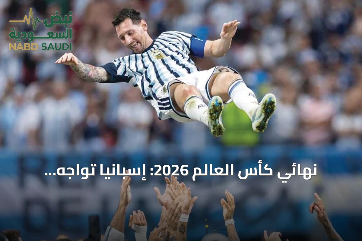 نهائي كأس العالم 2026: إسبانيا تواجه الأرجنتين في صراع تاريخي