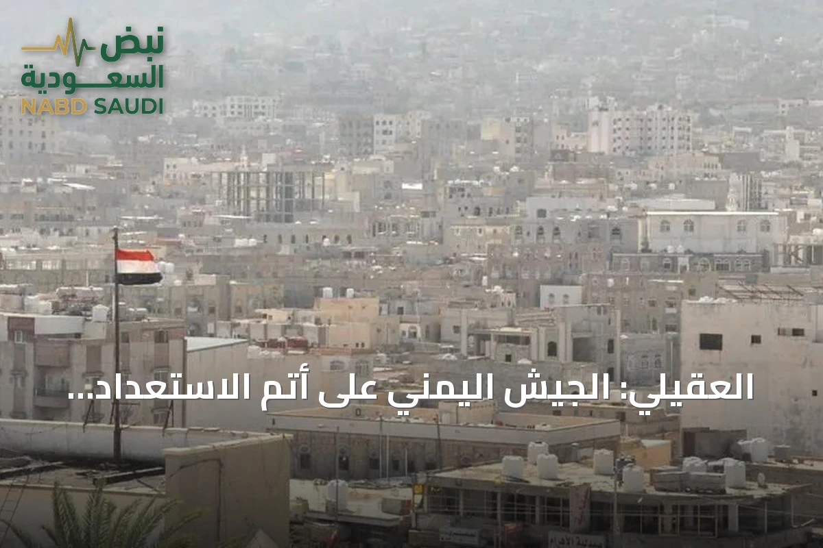 العقيلي: الجيش اليمني على أتم الاستعداد لمعركة إنهاء انقلاب الحوثيين