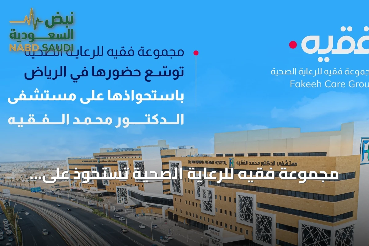مجموعة فقيه للرعاية الصحية تستحوذ على مستشفى الدكتور محمد الفقيه في الرياض لتعزيز شبكتها