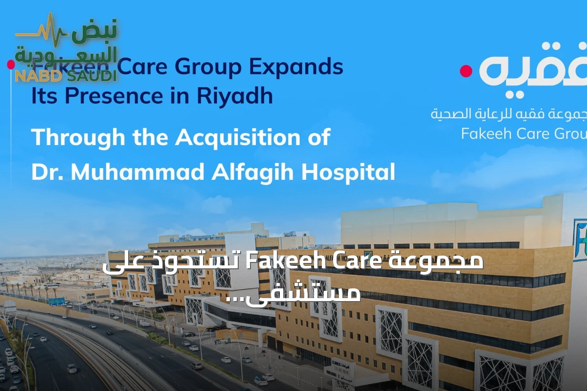 مجموعة Fakeeh Care تستحوذ على مستشفى الدكتور محمد الفقيه وتعزز وجودها بالرياض
