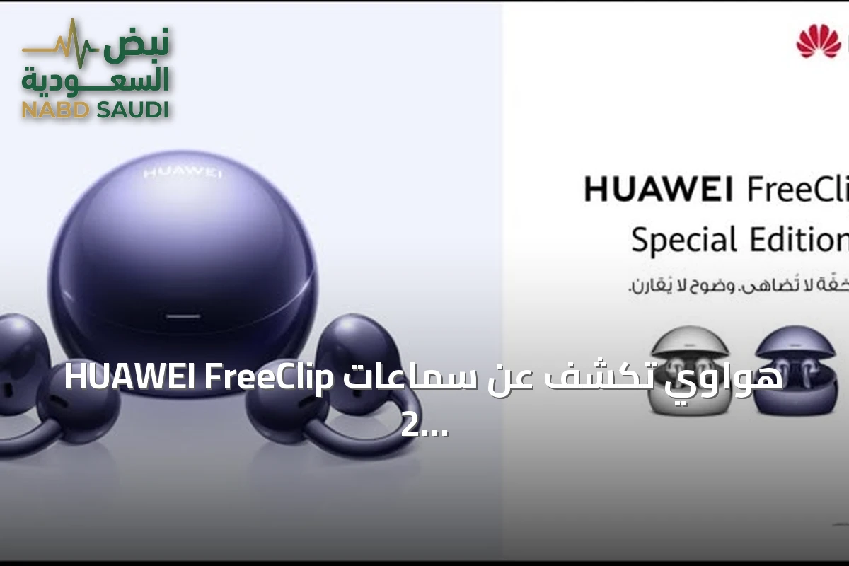 هواوي تكشف عن سماعات HUAWEI FreeClip 2 Special Edition بتصميم مضيء ومساحة تخزين محسّنة