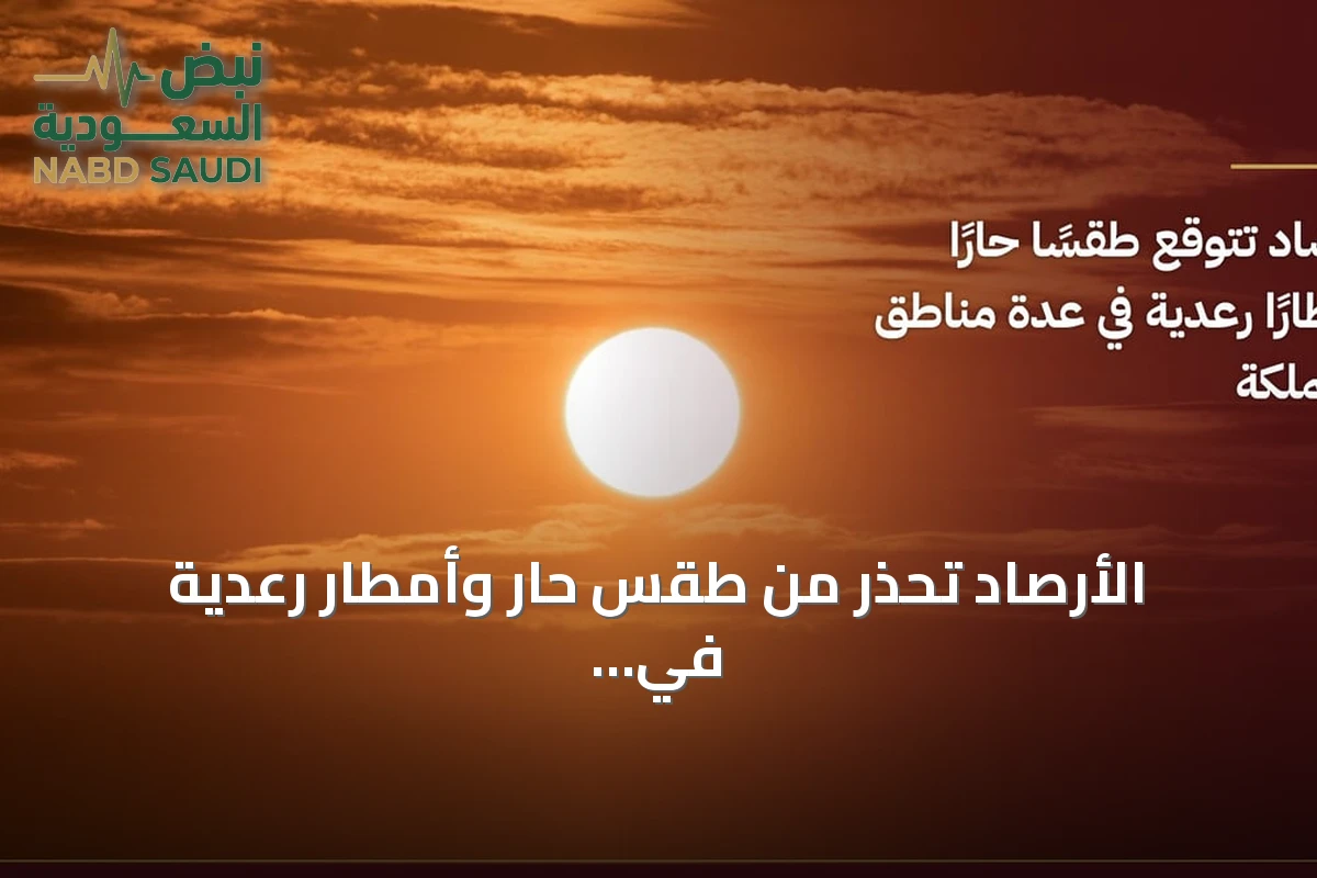 الأرصاد تحذر من طقس حار وأمطار رعدية في مناطق متعددة بالمملكة