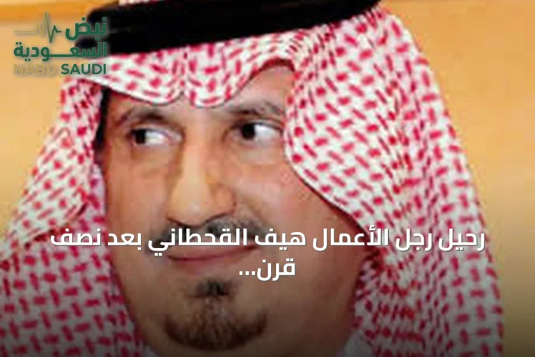 رحيل رجل الأعمال هيف القحطاني بعد نصف قرن من العطاء والاستثمار