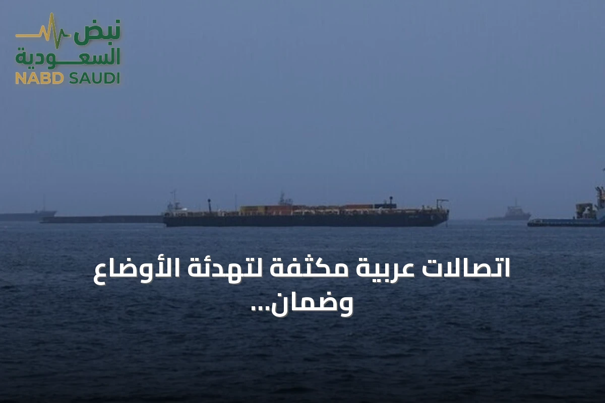 اتصالات عربية مكثفة لتهدئة الأوضاع وضمان المرور الآمن في مضيق هرمز