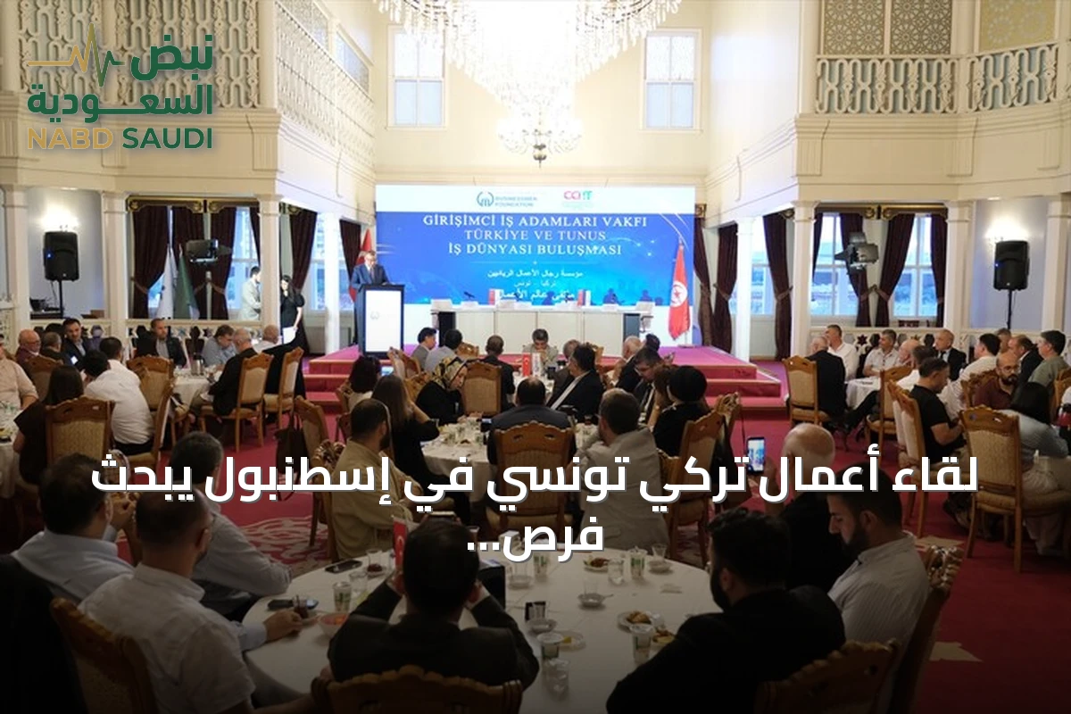 لقاء أعمال تركي تونسي في إسطنبول يبحث فرص الاستثمار والإنتاج المشترك
