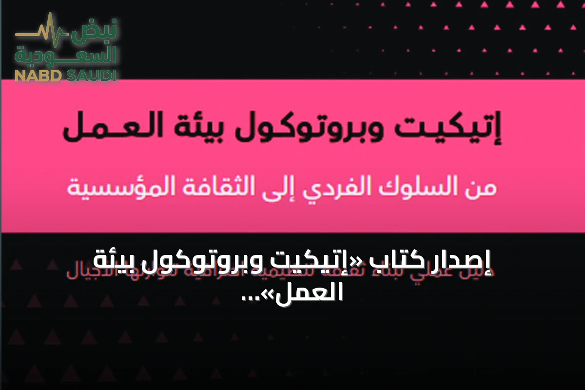 إصدار كتاب «إتيكيت وبروتوكول بيئة العمل» يقدم دليلاً لبناء ثقافة تنظيمية احترافية