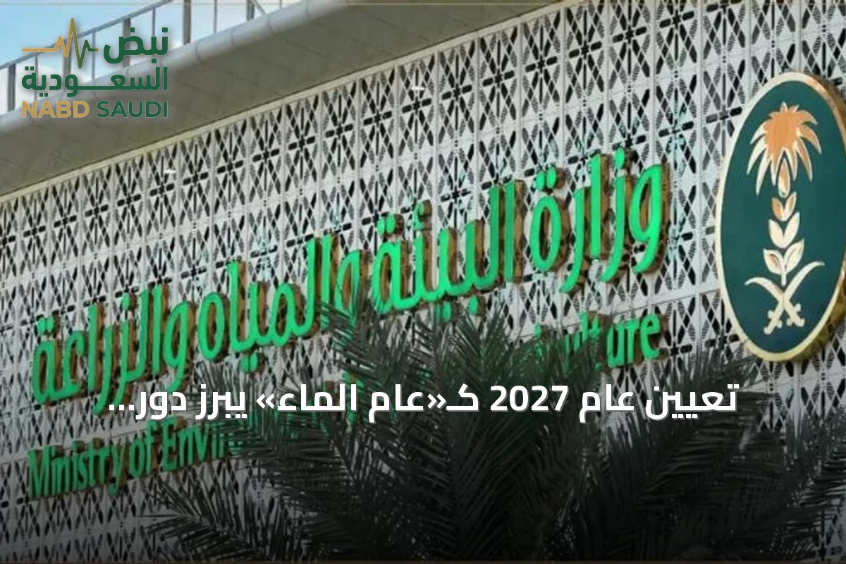 تعيين عام 2027 كـ«عام الماء» يبرز دور المياه في التنمية السعودية
