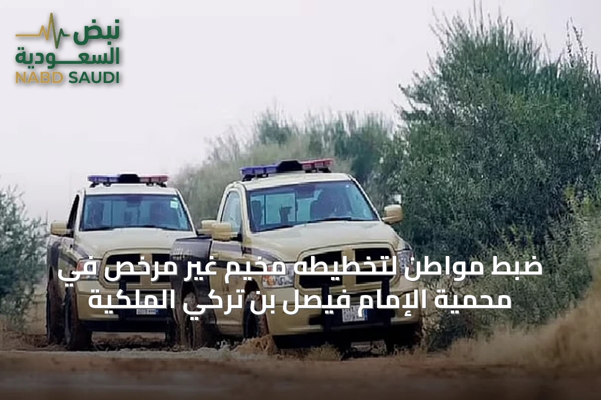 ضبط مواطن لتخطيطه مخيم غير مرخص في محمية الإمام فيصل بن تركي الملكية