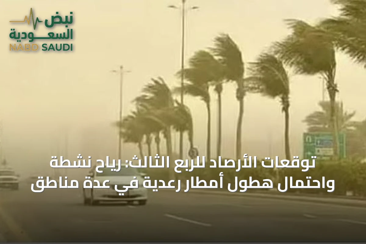 توقعات الأرصاد للربع الثالث: رياح نشطة واحتمال هطول أمطار رعدية في عدة مناطق