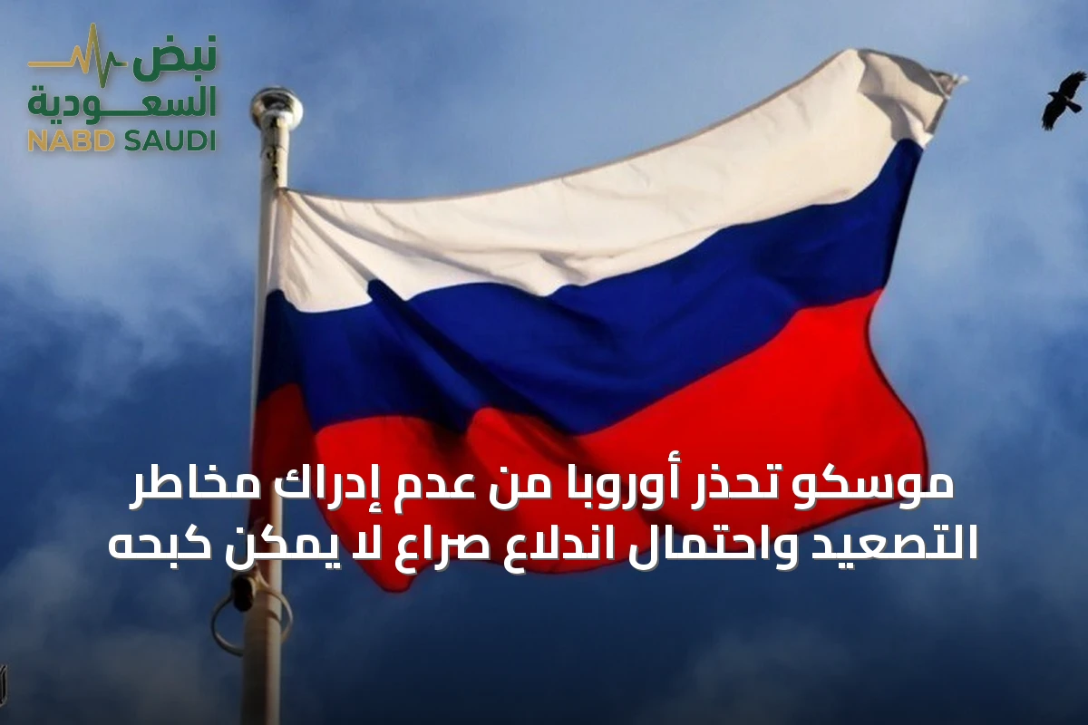 موسكو تحذر أوروبا من عدم إدراك مخاطر التصعيد واحتمال اندلاع صراع لا يمكن كبحه