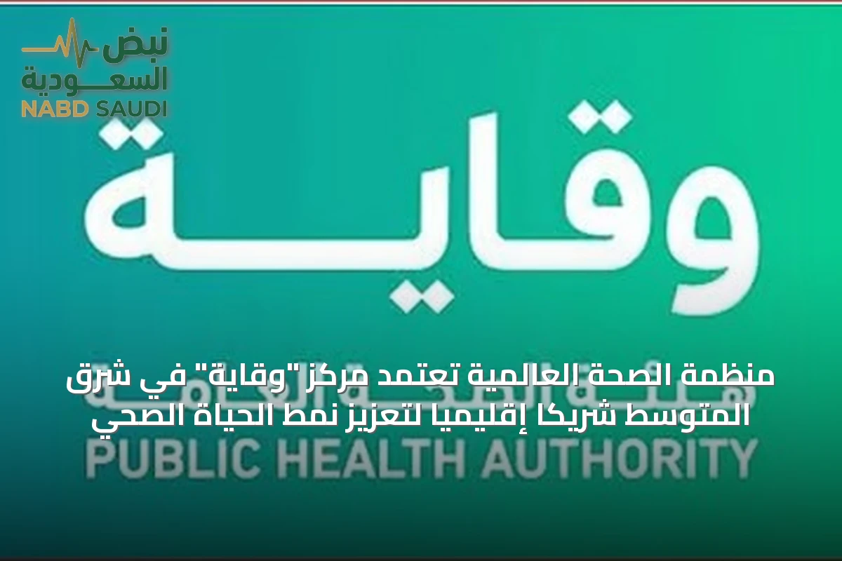 منظمة الصحة العالمية تعتمد مركز "وقاية" في شرق المتوسط شريكًا إقليميًا لتعزيز نمط الحياة الصحي