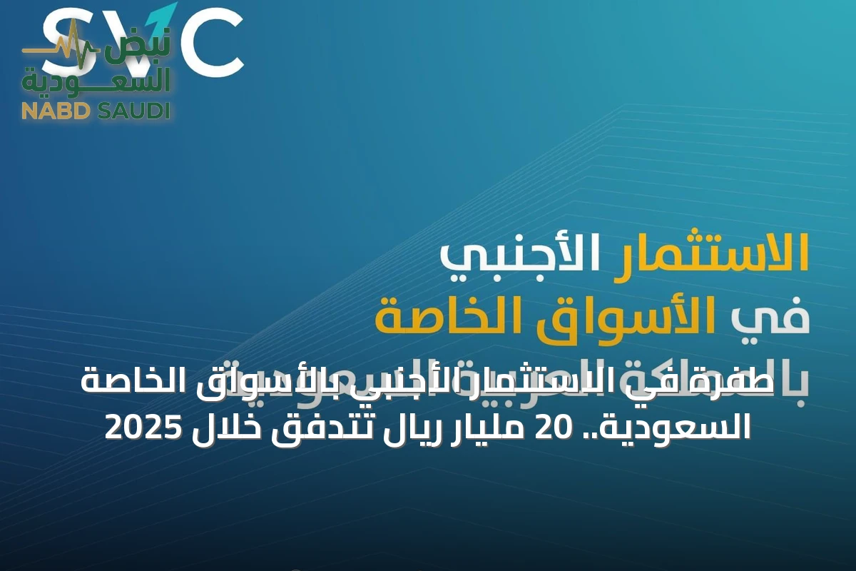طفرة في الاستثمار الأجنبي بالأسواق الخاصة السعودية.. 20 مليار ريال تتدفق خلال 2025