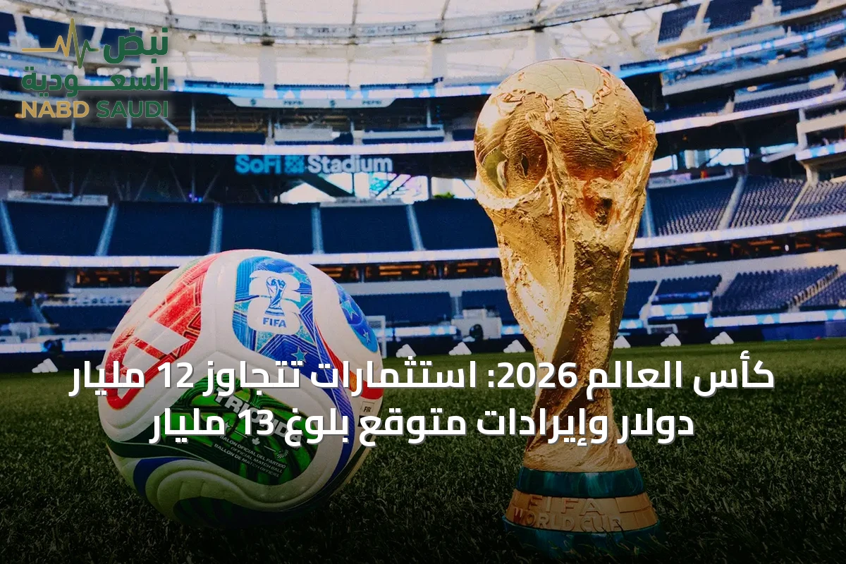 كأس العالم 2026: استثمارات تتجاوز 12 مليار دولار وإيرادات متوقع بلوغ 13 مليار