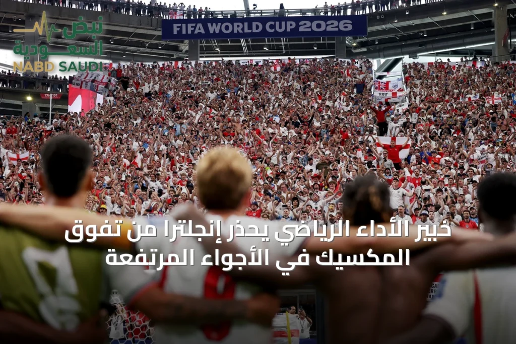 خبير الأداء الرياضي يحذر إنجلترا من تفوق المكسيك في الأجواء المرتفعة