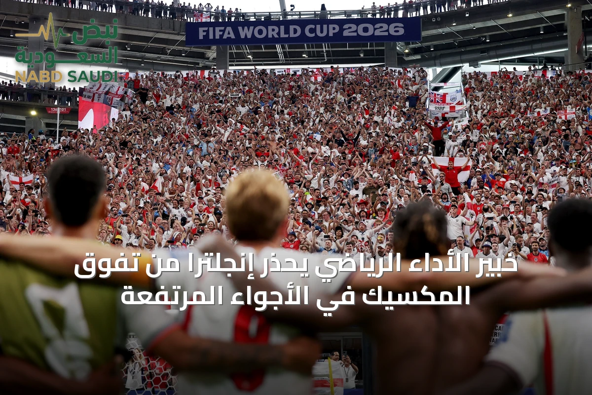 خبير الأداء الرياضي يحذر إنجلترا من تفوق المكسيك في الأجواء المرتفعة