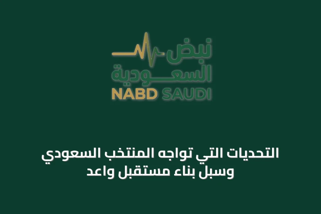 التحديات التي تواجه المنتخب السعودي وسبل بناء مستقبل واعد